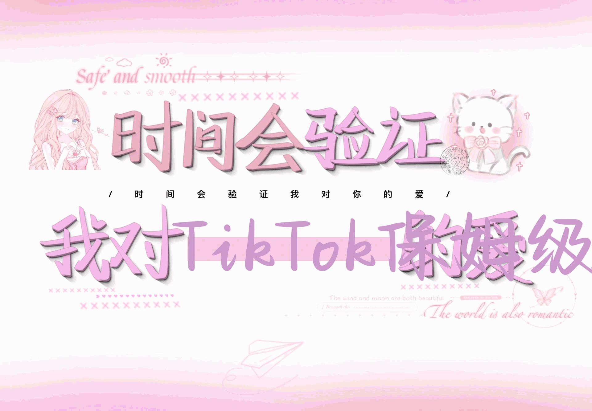 TikTok保姆级实操干货视频分享，手把手教你从小白到精通